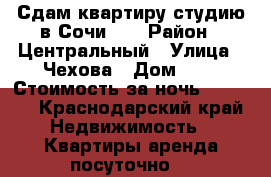 Сдам квартиру студию в Сочи!!! › Район ­ Центральный › Улица ­ Чехова › Дом ­ 8 › Стоимость за ночь ­ 1 000 - Краснодарский край Недвижимость » Квартиры аренда посуточно   